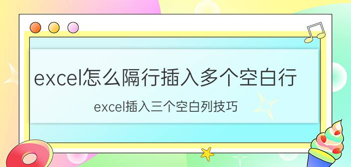 excel怎么隔行插入多个空白行 excel插入三个空白列技巧？